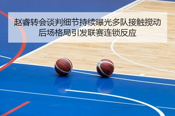 赵睿转会谈判细节持续曝光多队接触搅动后场格局引发联赛连锁反应